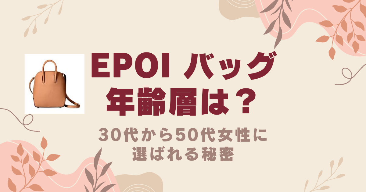 Epoi バッグの年齢層は？30代から50代女性に選ばれる秘密