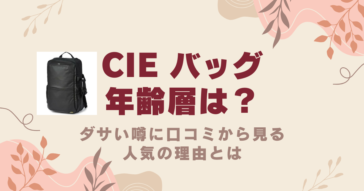 CIE バッグの年齢層は？ダサい噂に口コミから見る人気の理由とは