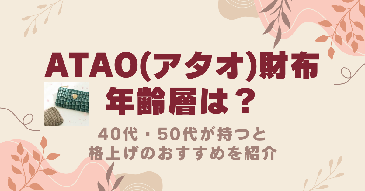 ATAO(アタオ)財布の年齢層は？40代・50代が持つと格上げのおすすめを紹介