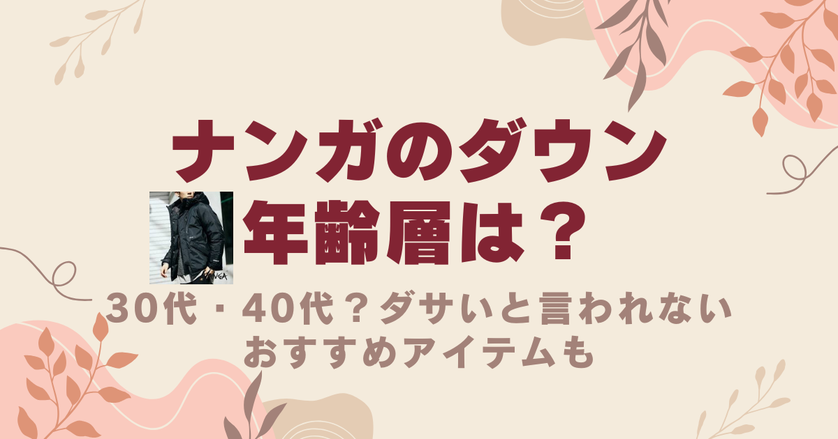 ナンガのダウンは年齢層は30代・40代？ダサいと言われないおすすめアイテムも