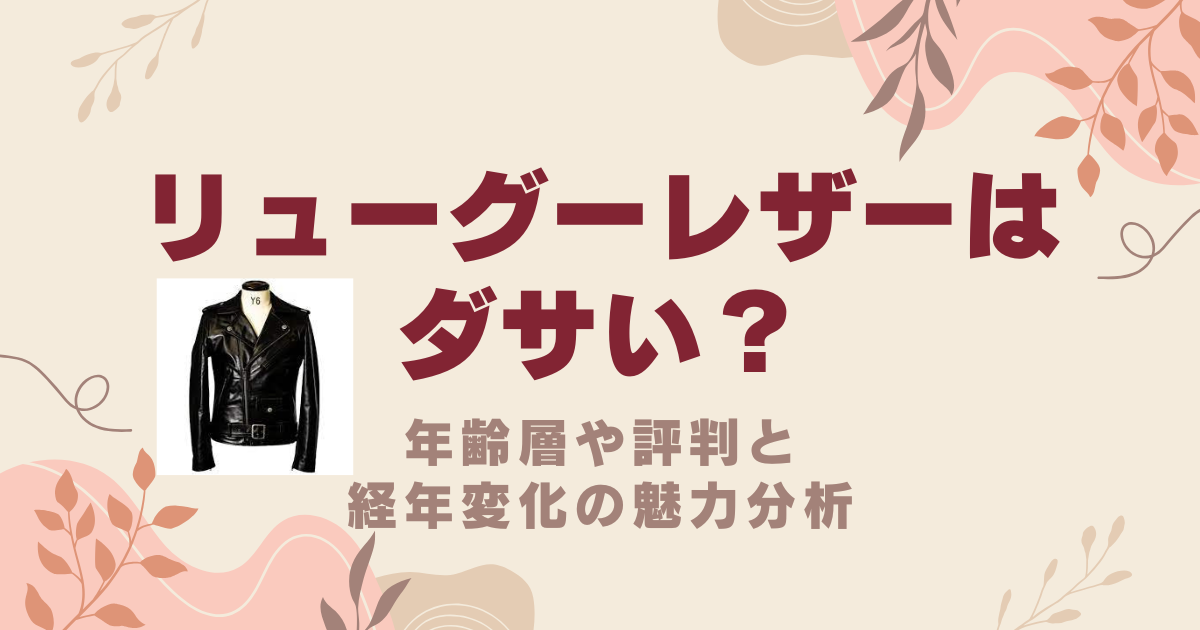 リューグーレザーは本当にダサい？年齢層や評判と経年変化の魅力分析