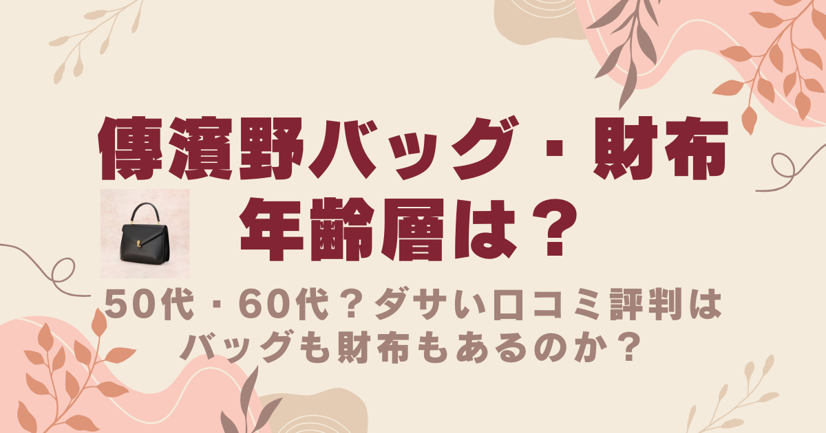 傳濱野の年齢層は50代・60代？ダサい口コミ評判はバッグも財布もあるのか？