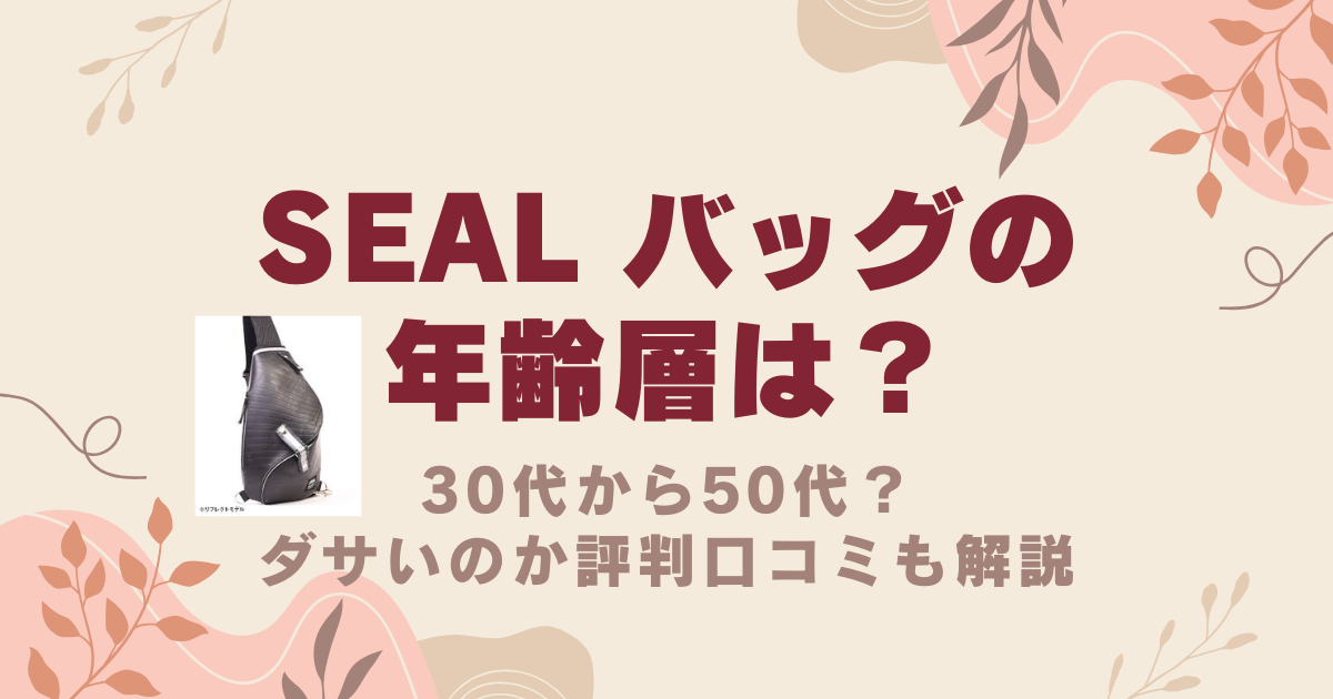 SEAL バッグの年齢層は30代から50代？ダサいのか評判口コミも解説