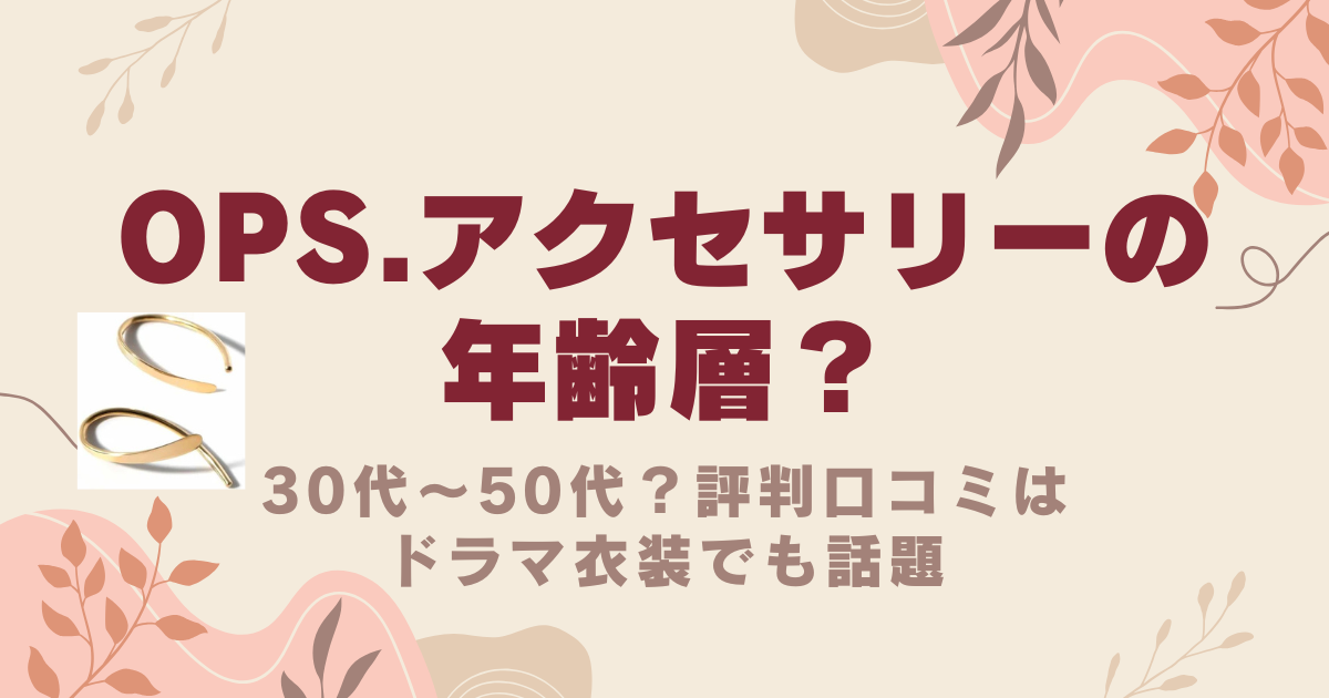 Ops.アクセサリーの年齢層は30代～50代？評判口コミはドラマ衣装でも話題